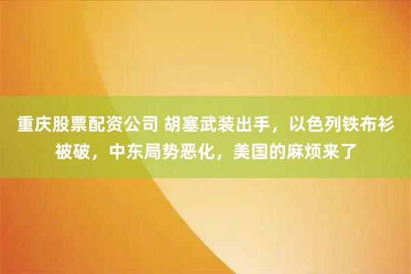 重庆股票配资公司 胡塞武装出手,以色列铁布衫被破,中东局势恶化,美国的麻烦来了