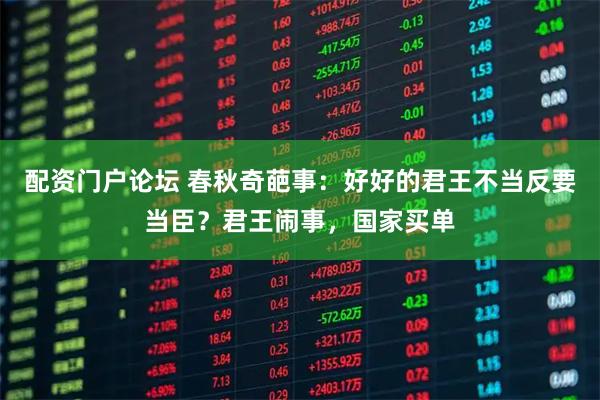 配资门户论坛 春秋奇葩事:好好的君王不当反要当臣?君王闹事,国家买单