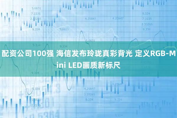 配资公司100强 海信发布玲珑真彩背光 定义RGB-Mini LED画质新标尺
