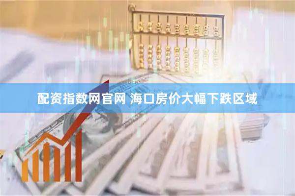 配资指数网官网 海口房价大幅下跌区域