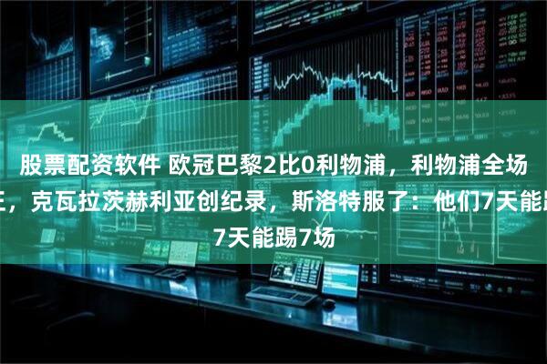 股票配资软件 欧冠巴黎2比0利物浦,利物浦全场0射正,克瓦拉茨赫利亚创纪录,斯洛特服了:他们7天能踢7场