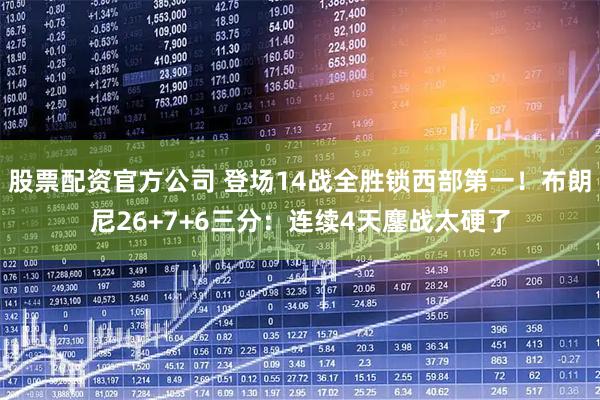 股票配资官方公司 登场14战全胜锁西部第一！布朗尼26+7+6三分：连续4天鏖战太硬了